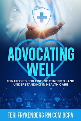Advocating Well: Strategies for Finding Strength and Understanding in Health Care by Frykenberg, Teri