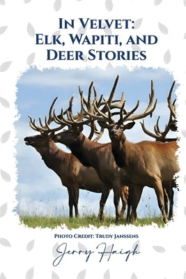 In Velvet: Elk, Wapiti, and Deer Stories by Haigh, Jerry