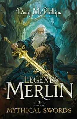 The Legends of Merlin and the Mythical Swords: A retelling of faith, magic, and destiny in Camelot's twilight by McPhillips, Doug