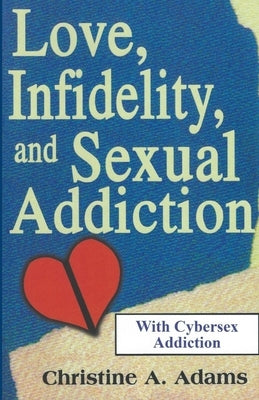 Love, Infidelity, and Sexual Addiction: A Co-dependent's Perspective - Including Cybersex Addiction by Adams, Christine A.