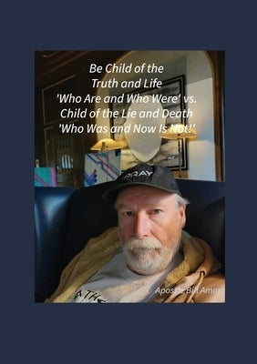Be Child of the Truth and Life 'Who Are and Who Were' vs. Child of the Lie and Death 'Who Was and Now Is Not!'" by Amor, Bill
