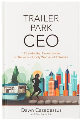 Trailer Park CEO: 12 Leadership Cornerstones to Become a Godly Woman of Influence by Cazedessus, Dawn