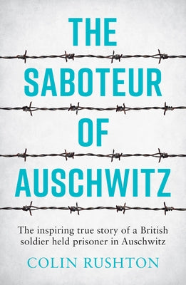 The Saboteur of Auschwitz: The Inspiring True Story of a British Soldier Held Prisoner in Auschwitz by Rushton, Colin