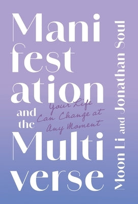 Manifestation and the Multiverse: Your Life Can Change at Any Moment by Li, Moon