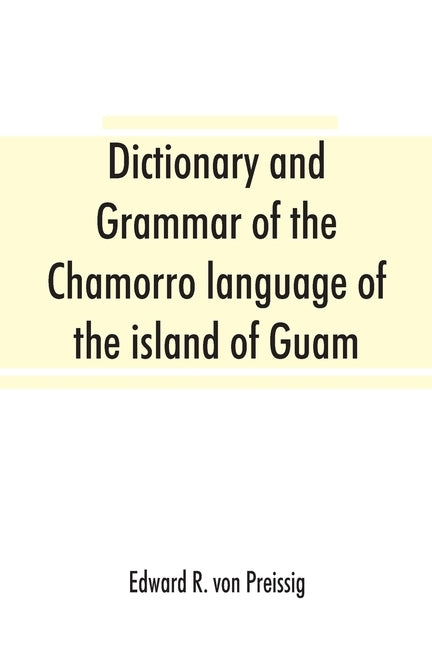 Dictionary and grammar of the Chamorro language of the island of Guam by R. Von Preissig, Edward