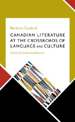 Canadian Literature at the Crossroads of Language and Culture: Selected Essays by Barbara Godard, 1987-2005 by Godard, Barbara
