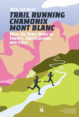 Run the Alps' Trail Running Chamonix-Mont Blanc: 30 Must-Do Trail Runs by Mayer, Doug