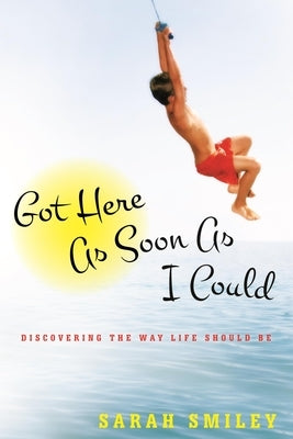 Got Here as Soon as I Could: Discovering the Way Life Should Be by Smiley, Sarah