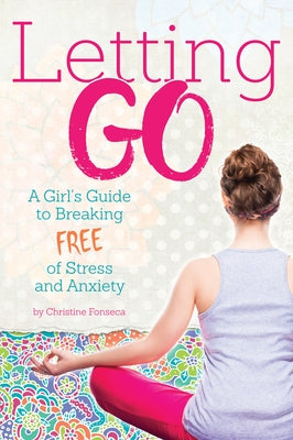 Letting Go: A Girl's Guide to Breaking Free of Stress and Anxiety by Fonseca, Christine