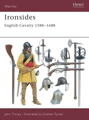 Ironsides: English Cavalry 1588 1688 by Tincey, John