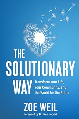The Solutionary Way: Transform Your Life, Your Community, and the World for the Better by Weil, Zoe