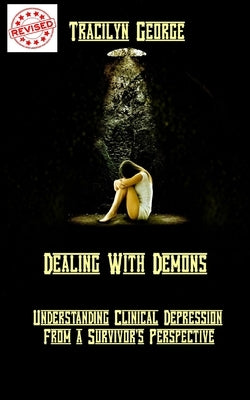 Dealing with Demons: Understanding Clinical Depression from a Survivor's Perspective by George, Tracilyn