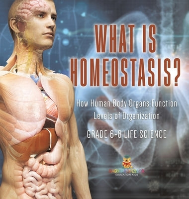 What is Homeostasis? How Human Body Organs Function Levels of Organization Grade 6-8 Life Science by Baby Professor