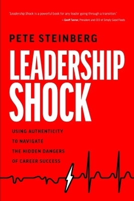 Leadership Shock: Using Authenticity to Navigate the Hidden Dangers of Career Success by Steinberg, Pete