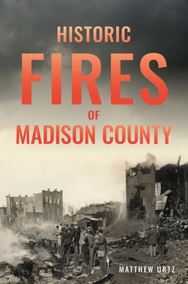 Historic Fires of Madison County by Urtz, Matthew