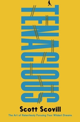 Tenacious: The Art of Relentlessly Pursuing Your Wildest Dreams by Scovill, Scott