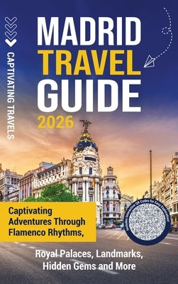 Madrid Travel Guide: Captivating Adventures through Flamenco Rhythms, Royal Palaces, Landmarks, Hidden Gems and More by Travels, Captivating