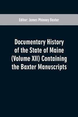Documentary History of the State of Maine (Volume XII) Containing the Baxter Manuscripts by Baxter, James Phinney