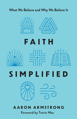 Faith Simplified: What We Believe and Why We Believe It by Armstrong, Aaron