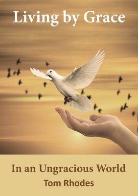 Living by Grace in an Ungracious World by Rhodes, Tom