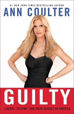 Guilty: Liberal Victims and Their Assault on America by Coulter, Ann