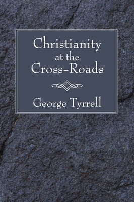 Christianity at the Cross-Roads by Tyrrell, George Sj
