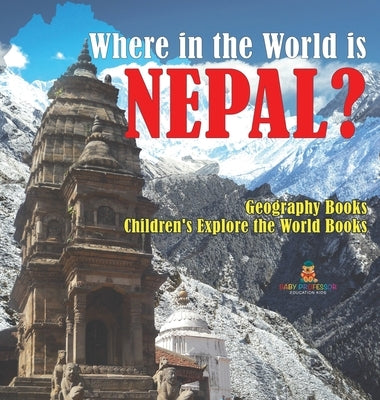 Where in the World is Nepal? Geography Books Children's Explore the World Books by Baby Professor