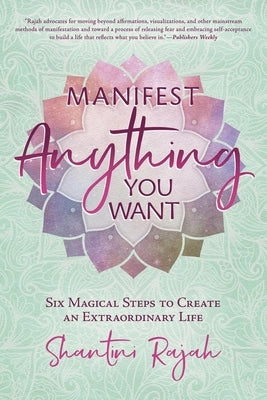 Manifest Anything You Want: Six Magical Steps to Create an Extraordinary Life by Rajah, Shantini