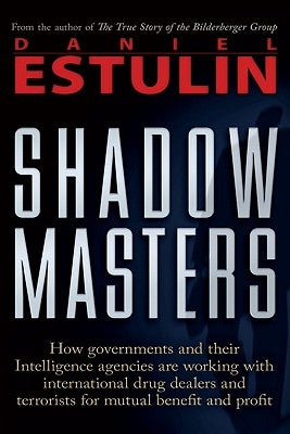 Shadow Masters: How Governments and Their Intelligence Agencies Are Working with Drug Dealers and Terrorists for Mutual Benefit and Pr by Estulin, Daniel