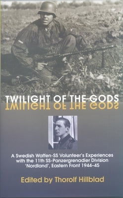 Twilight of the Gods: A Swedish Waffen-SS Volunteer's Experiences with the 11th Ss-Panzergrenadier Division 'Nordland', Eastern Front 1944-4 by Hillblad, Thorolf