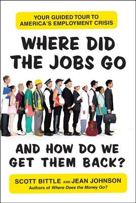 Where Did the Jobs Go--and How Do We Get Them Back? by Bittle, Scott