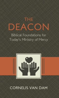 The Deacon: The Biblical Roots and the Ministry of Mercy Today by Van Dam, Cornelis