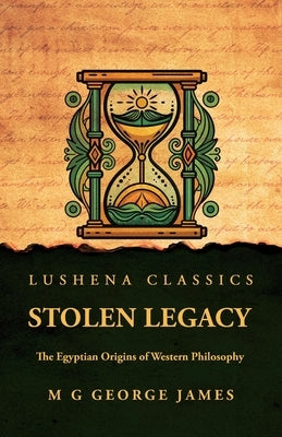 Stolen Legacy: The Egyptian Origins of Western Philosophy: The Egyptian Origins of Western Philosophy by M G George James by M G George James