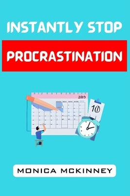 Instantly Stop Procrastination: Overcome Resistance, Boost Productivity, and Achieve Your Goals Now (2024 Guide for Beginners) by McKinney, Monica