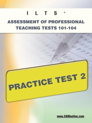 Ilts Assessment of Professional Teaching Tests 101-104 Practice Test 2 by Wynne, Sharon A.