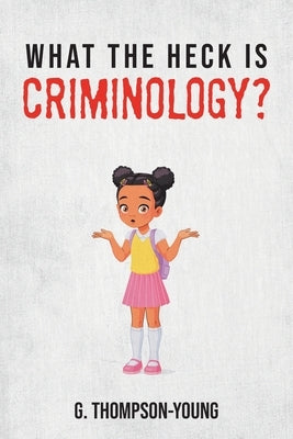 What the HECK is Criminology? by Thompson-Young, G.