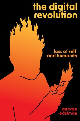 The Digital Revolution: Loss of Self and Humanity by Eastman, George H.