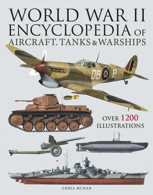 World War II Encyclopedia of Aircraft, Tanks & Warships: Over 1200 Illustrations by McNab, Chris