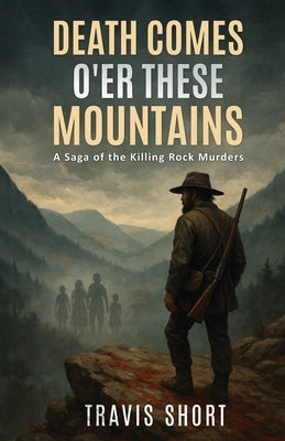 Death Comes O'er These Mountains: A Saga of the Killing Rock Murders by Short, Travis