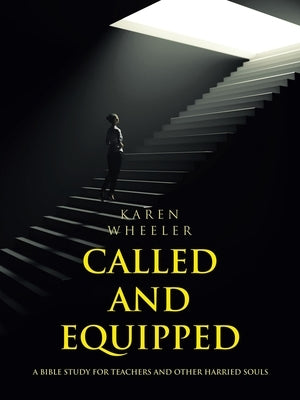 Called and Equipped: A Bible Study for Teachers and Other Harried Souls by Wheeler, Karen