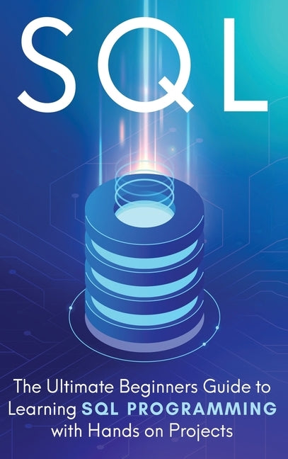 SQL: The Ultimate Beginner's Step-by-Step Guide to Learn SQL Programming with Hands-On Projects by Cooper, Brandon