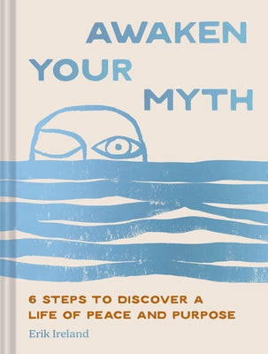 Awaken Your Myth: 6 Steps to Discover a Life of Peace and Purpose by Ireland, Erik