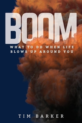 Boom: What to Do When Life Blows Up Around You by Barker, Tim