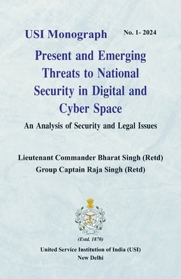Present and Emerging Threats to National Security in Digital and Cyber Space: An Analysis of Security and Legal Issues by Singh, Lieutenant Commander Bharat