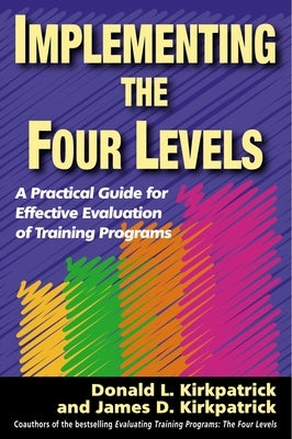 Implementing the Four Levels: A Practical Guide for Effective Evaluation of Training Programs by Kirkpatrick, Donald L.