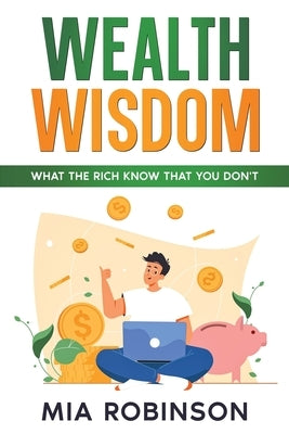 Wealth Wisdom: What the Rich Know That You Don't by Robinson, Mia