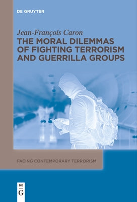 The Moral Dilemmas of Fighting Terrorism and Guerrilla Groups by Caron, Jean-FranÃ§ois