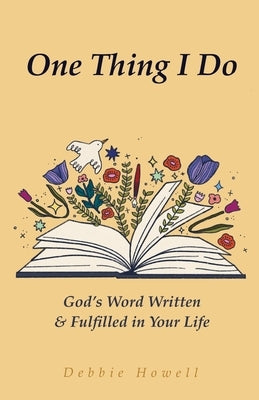 One Thing I Do: God's Word Written & Fulfilled in Your Life by Howell, Debbie