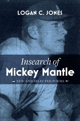 Insearch of Mickey Mantle: New and Selected Poems by Jones, Logan C.