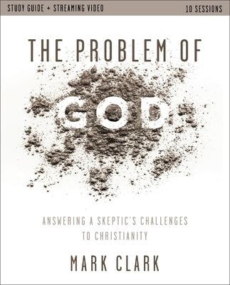 The Problem of God Study Guide Plus Streaming Video: Answering a Skeptic's Challenges to Christianity by Clark, Mark